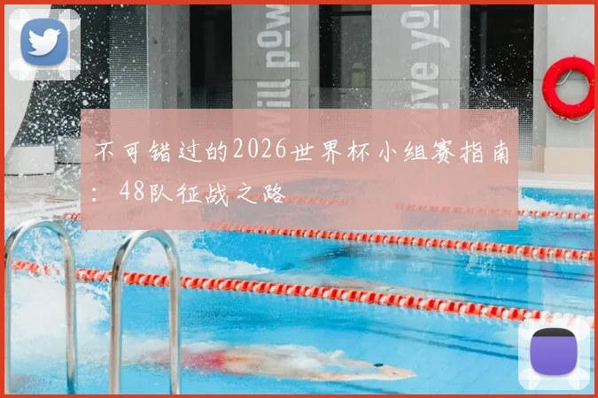 不可错过的2026世界杯小组赛指南：48队征战之路