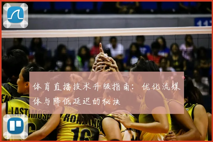 体育直播技术升级指南：优化流媒体与降低延迟的秘诀