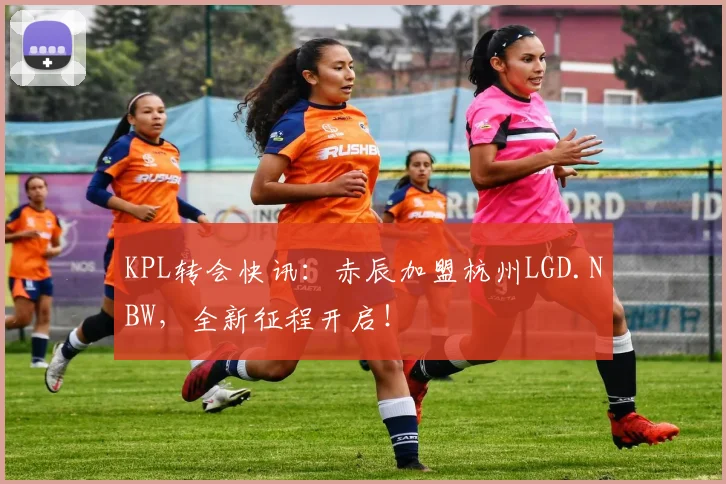 KPL转会快讯：赤辰加盟杭州LGD.NBW，全新征程开启！