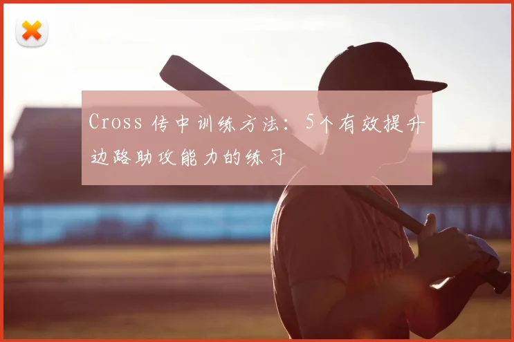 Cross 传中训练方法：5个有效提升边路助攻能力的练习