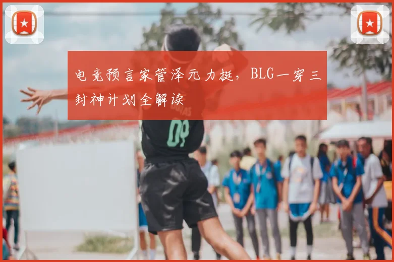 电竞预言家管泽元力挺，BLG一穿三封神计划全解读