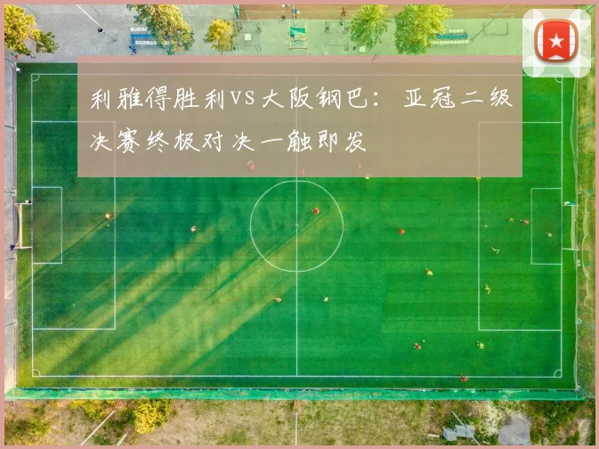 利雅得胜利vs大阪钢巴：亚冠二级决赛终极对决一触即发