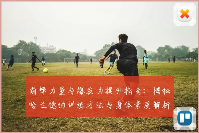 前锋力量与爆发力提升指南：揭秘哈兰德的训练方法与身体素质解析