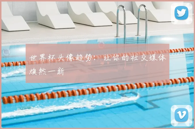 世界杯头像趋势:让你的社交媒体焕然一新