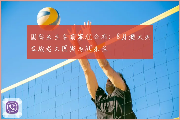 国际米兰季前赛程公布:8月澳大利亚战尤文图斯与AC米兰