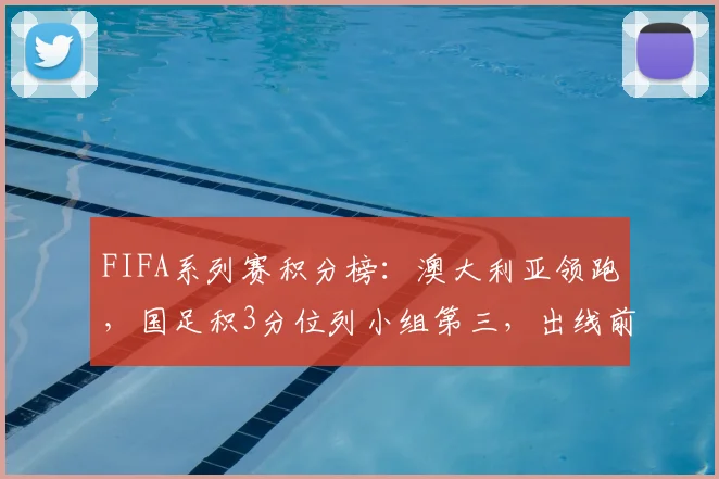 FIFA系列赛积分榜：澳大利亚领跑，国足积3分位列小组第三，出线前景如何分析