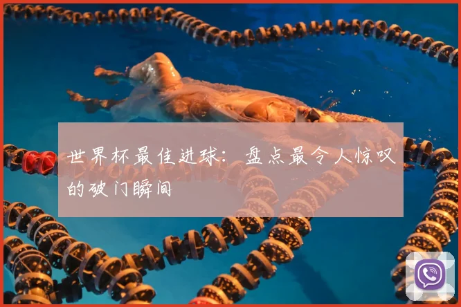 世界杯最佳进球：盘点最令人惊叹的破门瞬间