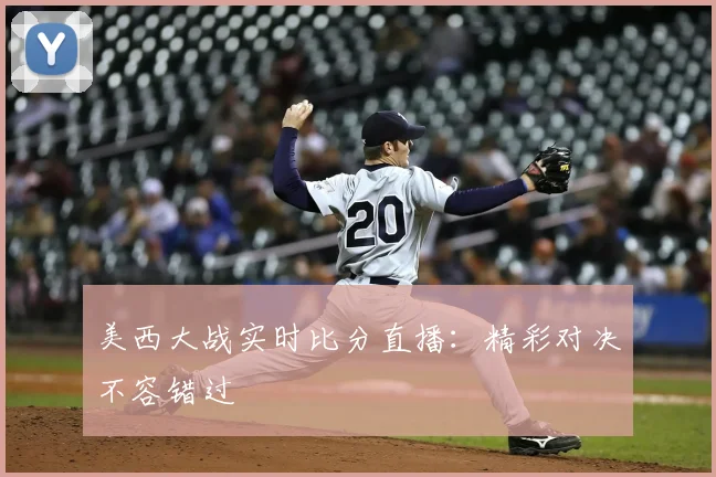 美西大战实时比分直播:精彩对决不容错过